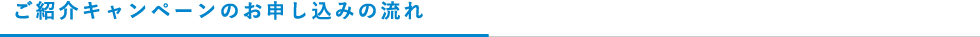 どなたでもご紹介キャンペーンのお申し込みの流れ