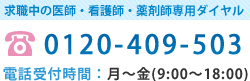 医師・看護師・薬剤師の専用ダイヤル/0120-409-503/電話受付時間：月～金( 9:00～20:00 )